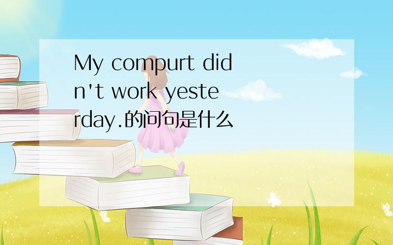 My compurt didn't work yesterday.的问句是什么