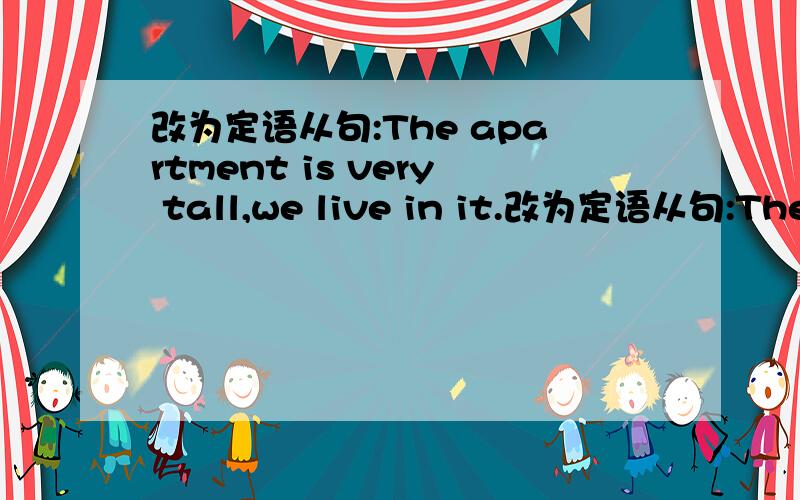 改为定语从句:The apartment is very tall,we live in it.改为定语从句:The apartment is very tall,we live in it.The boy comes from England,his name is Tom.Few people understood his theory.His theory was very difficult.用no sooner...than改