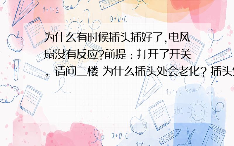 为什么有时候插头插好了,电风扇没有反应?前提：打开了开关。请问三楼 为什么插头处会老化？插头处老化了，会怎么样？为什么换个方向插入试试 就可以用了？请问五楼 为什么用久了，