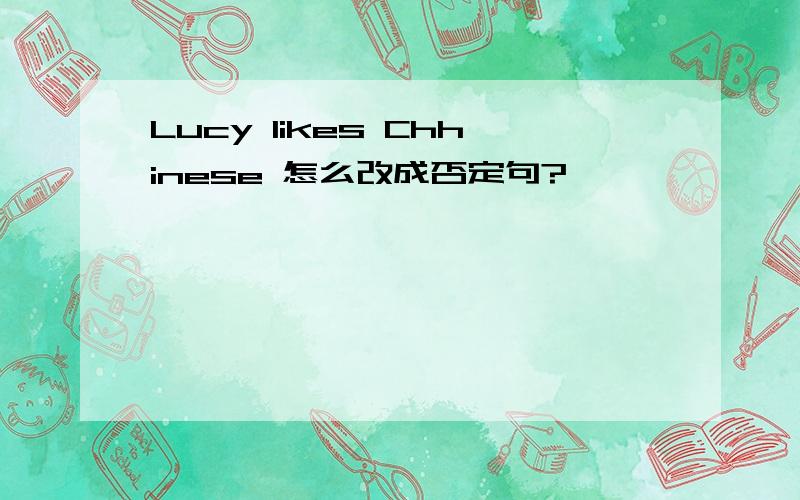 Lucy likes Chhinese 怎么改成否定句?