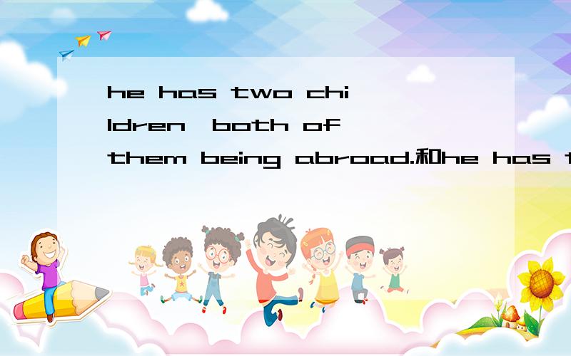 he has two children,both of them being abroad.和he has two children,both of whom are abroad的区别