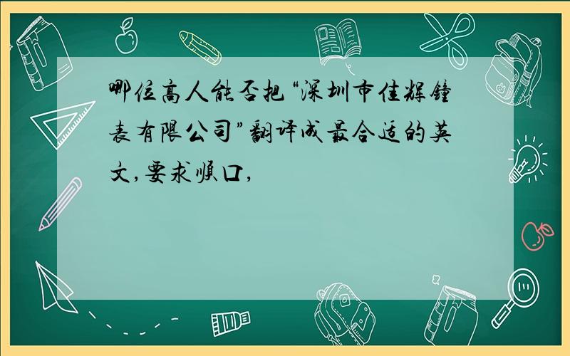 哪位高人能否把“深圳市佳辉钟表有限公司”翻译成最合适的英文,要求顺口,