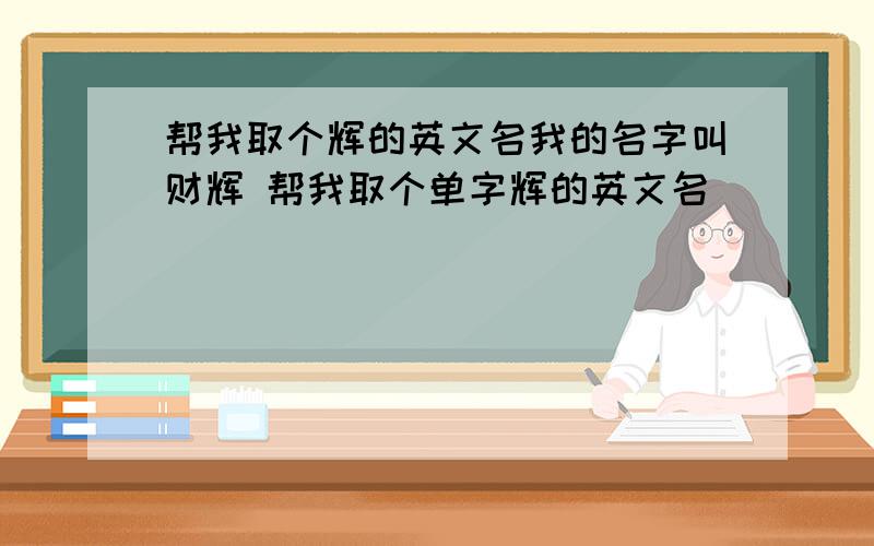 帮我取个辉的英文名我的名字叫财辉 帮我取个单字辉的英文名