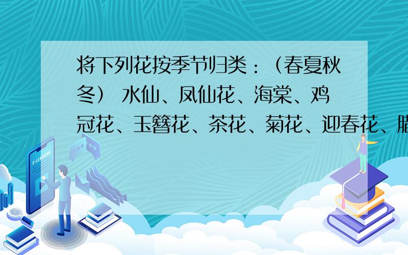 将下列花按季节归类：（春夏秋冬） 水仙、凤仙花、海棠、鸡冠花、玉簪花、茶花、菊花、迎春花、腊梅、杏花