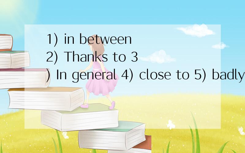 1) in between 2) Thanks to 3) In general 4) close to 5) badly off 6) at ease 7) free from 8) up to 1) in between2) Thanks to3) In general4) close to5) badly off6) at ease7) free from8) up to now9) by chance10) in advance1) come across2) cut in3) crow