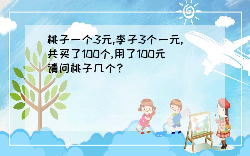 桃子一个3元,李子3个一元,共买了100个,用了100元请问桃子几个?