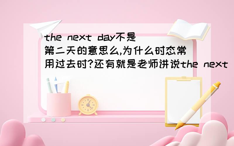 the next day不是第二天的意思么,为什么时态常用过去时?还有就是老师讲说the next day不用在宾语从句中,对么,为什么?