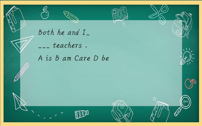 Both he and I____ teachers .A is B am Care D be