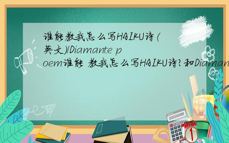 谁能教我怎么写HAIKU诗（英文）/Diamante poem谁能 教我怎么写HAIKU诗?和Diamante poem详细点谢谢再帮我写两个例子 谢谢最佳答案追加50