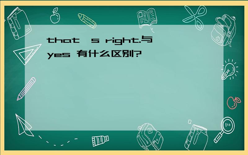 that's right.与yes 有什么区别?