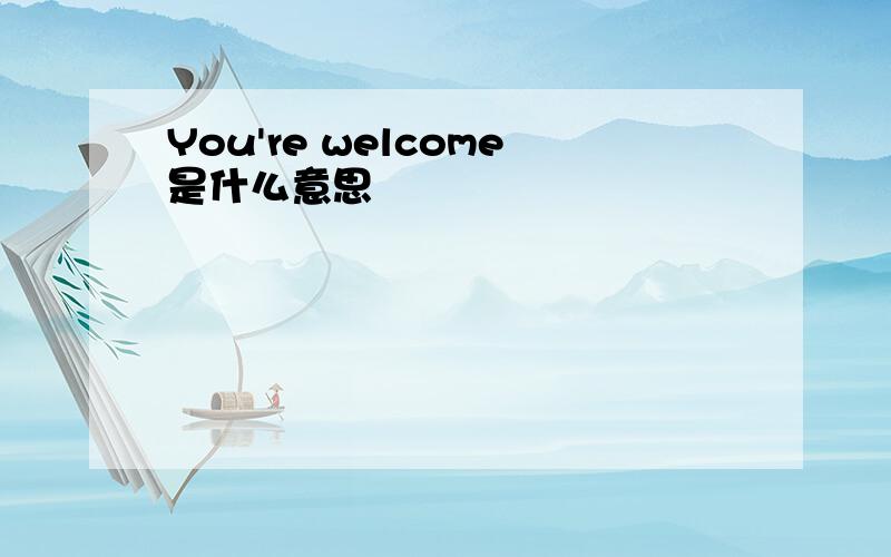 You're welcome是什么意思