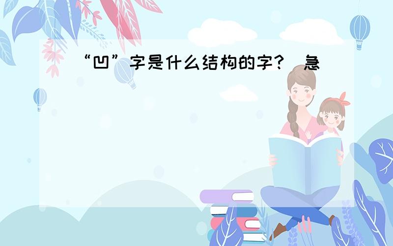 “凹”字是什么结构的字?（急）