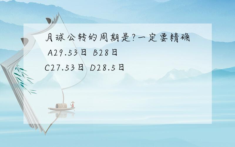 月球公转的周期是?一定要精确 A29.53日 B28日 C27.53日 D28.5日