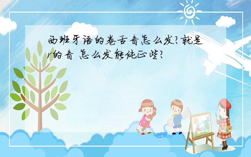 西班牙语的卷舌音怎么发?就是r的音 怎么发能纯正些?