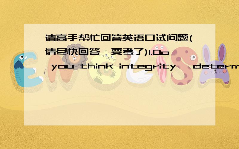 请高手帮忙回答英语口试问题(请尽快回答,要考了)1.Do you think integrity, determination and hard work can take everyone from log cabin to the White House?  Why or why not?十句左右,谢谢