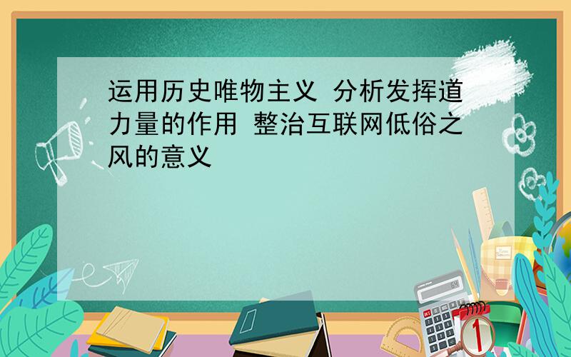 运用历史唯物主义 分析发挥道力量的作用 整治互联网低俗之风的意义