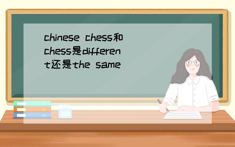 chinese chess和chess是different还是the same