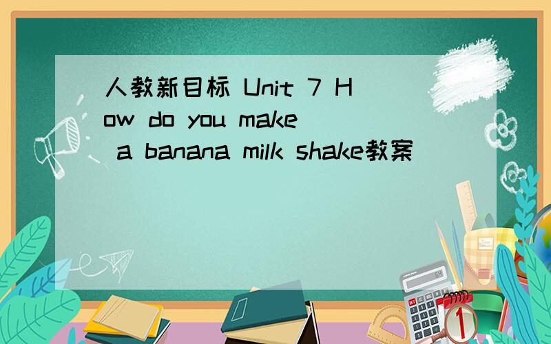 人教新目标 Unit 7 How do you make a banana milk shake教案