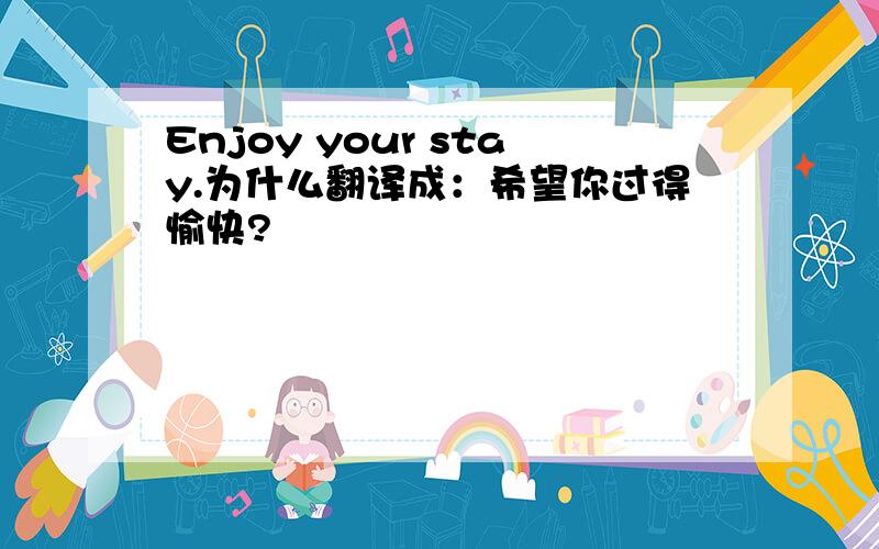 Enjoy your stay.为什么翻译成：希望你过得愉快?