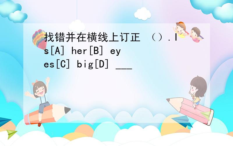 找错并在横线上订正 （）.Is[A] her[B] eyes[C] big[D] ___