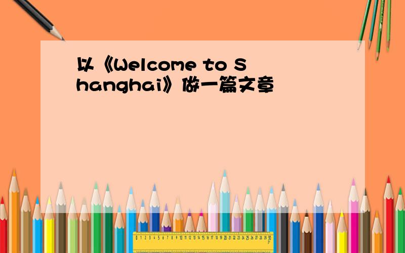 以《Welcome to Shanghai》做一篇文章