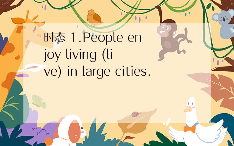 时态 1.People enjoy living (live) in large cities.