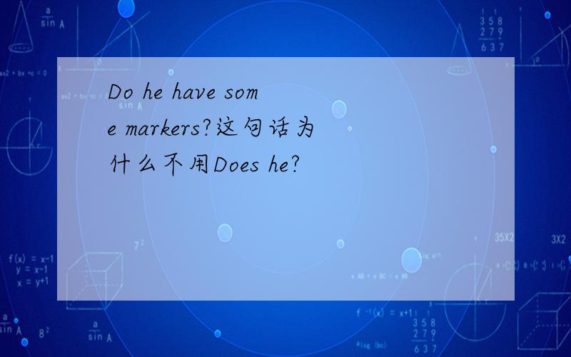 Do he have some markers?这句话为什么不用Does he?