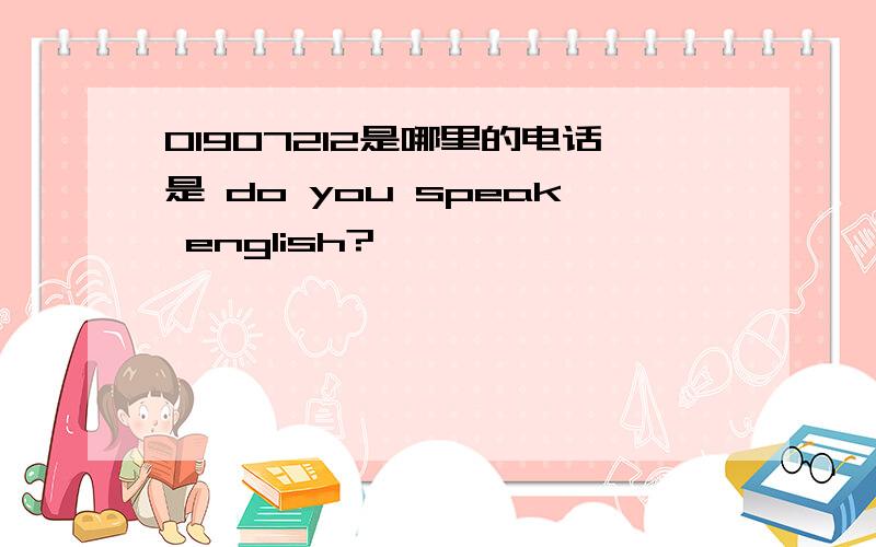 01907212是哪里的电话是 do you speak english?