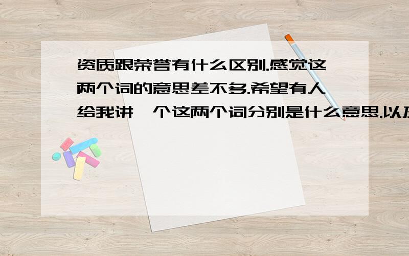 资质跟荣誉有什么区别.感觉这两个词的意思差不多.希望有人给我讲一个这两个词分别是什么意思.以及他们的区别如果是被政府某部门评为什么纳税人啊.诚信单位啊,被行业协会评为什么的.