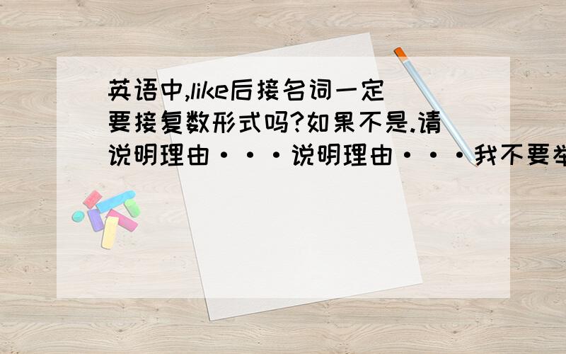 英语中,like后接名词一定要接复数形式吗?如果不是.请说明理由···说明理由···我不要举例子··