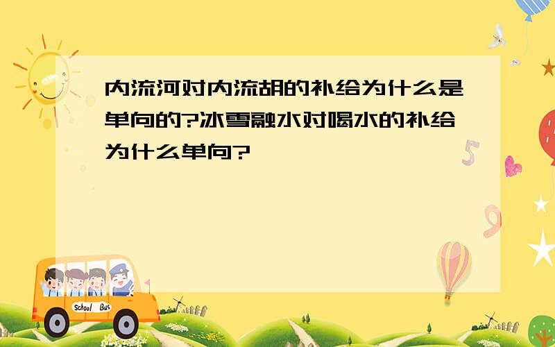 内流河对内流胡的补给为什么是单向的?冰雪融水对喝水的补给为什么单向?