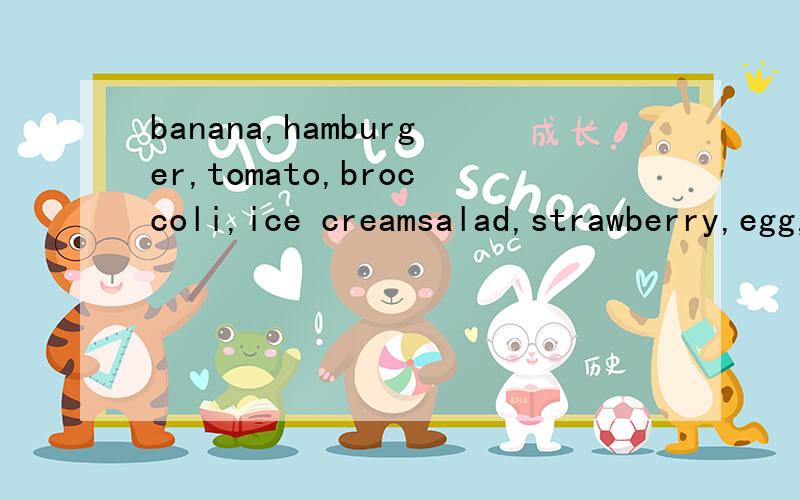 banana,hamburger,tomato,broccoli,ice creamsalad,strawberry,egg,apple,carrot,chicken,fruit,vegetable 可数名词有哪些?不可数名词有哪些?