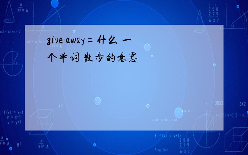 give away=什么 一个单词 散步的意思