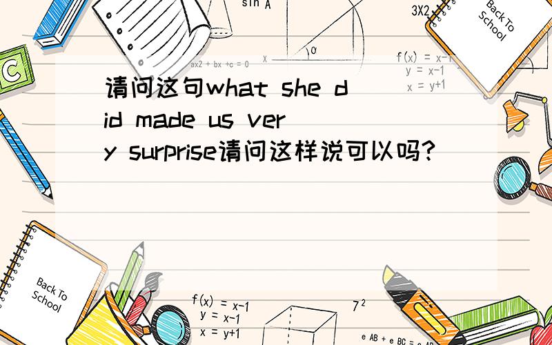 请问这句what she did made us very surprise请问这样说可以吗?