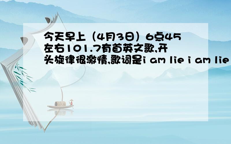 今天早上（4月3日）6点45左右101.7有首英文歌,开头旋律很激情,歌词是i am lie i am lie 求教这歌歌名!