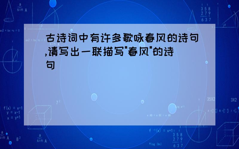 古诗词中有许多歌咏春风的诗句,请写出一联描写