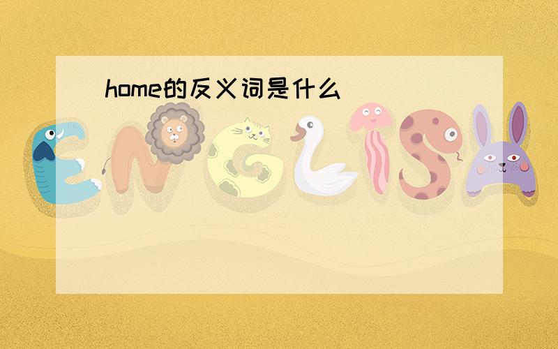 home的反义词是什么