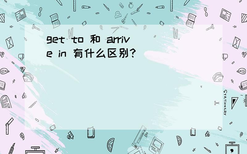 get to 和 arrive in 有什么区别?