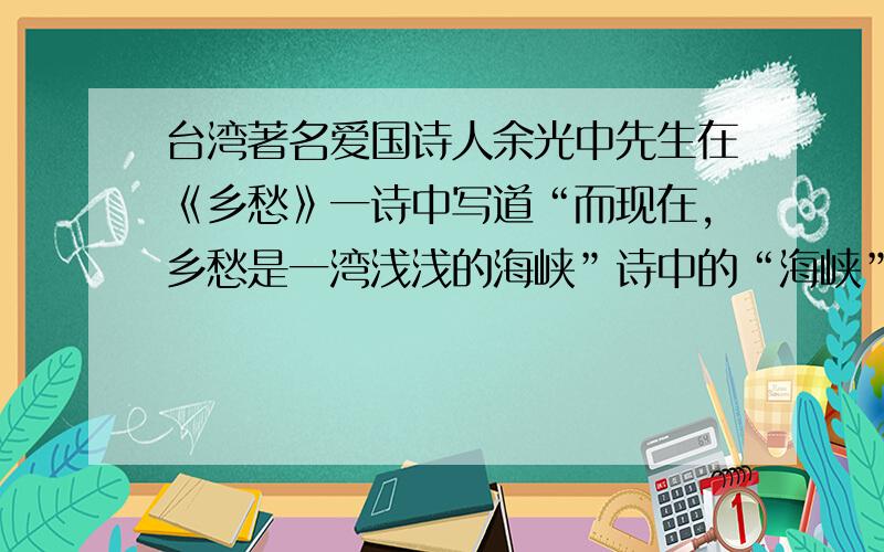 台湾著名爱国诗人余光中先生在《乡愁》一诗中写道“而现在,乡愁是一湾浅浅的海峡”诗中的“海峡”是指?