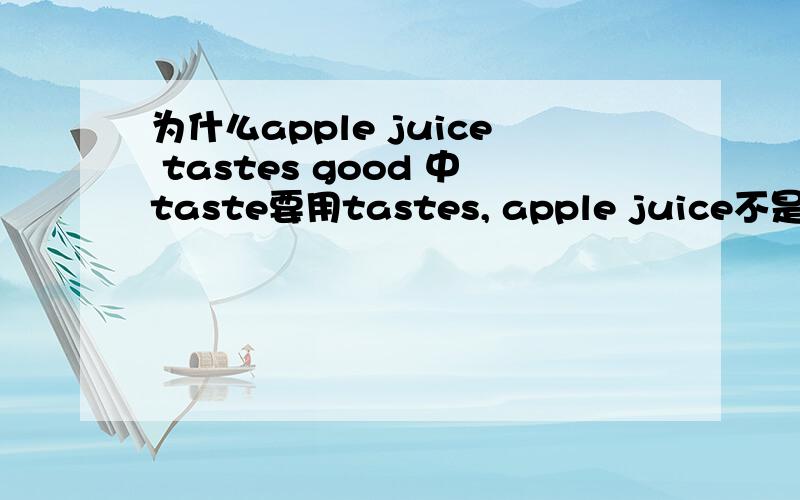 为什么apple juice tastes good 中taste要用tastes, apple juice不是不可数名词吗?求解