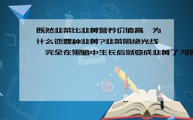 既然韭菜比韭黄营养价值高,为什么还要种韭黄?韭菜隔绝光线,完全在黑暗中生长后就变成韭黄了.可既然韭菜的营养价值比韭黄高,为什么还要费那么大事儿,让韭菜完全隔绝光线啊