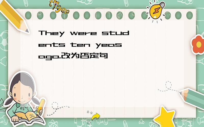 They were students ten yeas ago.改为否定句