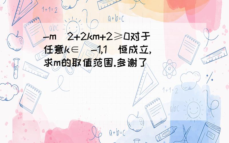 -m^2+2km+2≥0对于任意k∈[-1,1]恒成立,求m的取值范围.多谢了