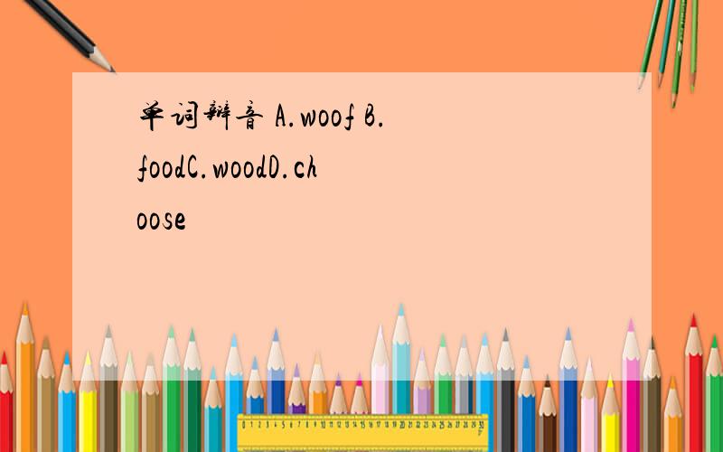 单词辩音 A.woof B.foodC.woodD.choose