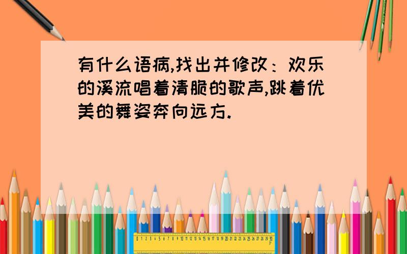 有什么语病,找出并修改：欢乐的溪流唱着清脆的歌声,跳着优美的舞姿奔向远方.