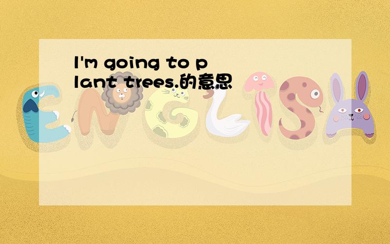 l'm going to plant trees.的意思