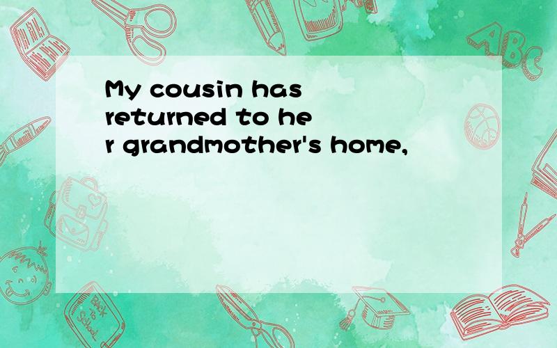 My cousin has returned to her grandmother's home,