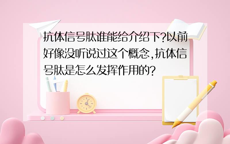 抗体信号肽谁能给介绍下?以前好像没听说过这个概念,抗体信号肽是怎么发挥作用的?