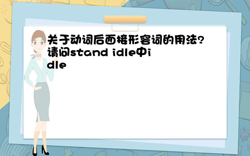 关于动词后面接形容词的用法?请问stand idle中idle