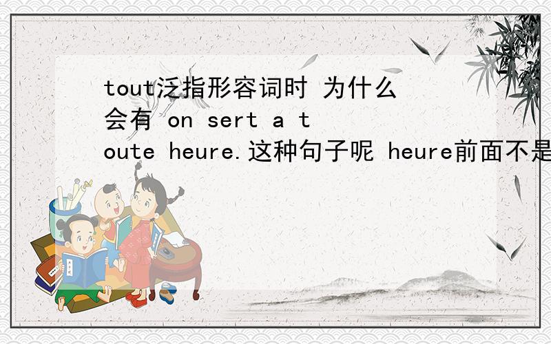 tout泛指形容词时 为什么会有 on sert a toute heure.这种句子呢 heure前面不是应该加冠词吗RT